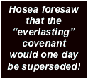 Text Box: Hosea foresaw that the everlasting covenant would one day be superseded!